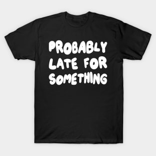 Probably Late for Something T-Shirt